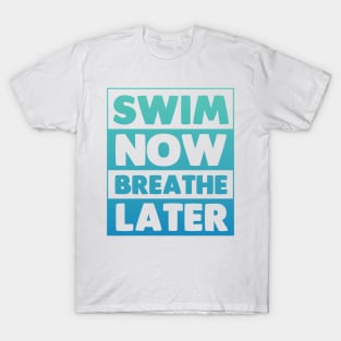 Swim Now Breathe Later T-Shirt